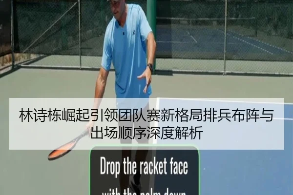 林诗栋崛起引领团队赛新格局排兵布阵与出场顺序深度解析