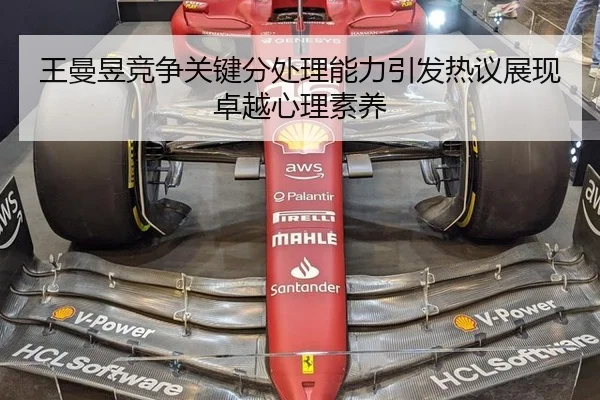 王曼昱竞争关键分处理能力引发热议展现卓越心理素养