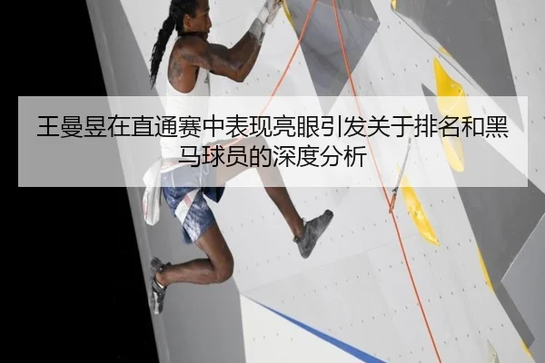 王曼昱在直通赛中表现亮眼引发关于排名和黑马球员的深度分析